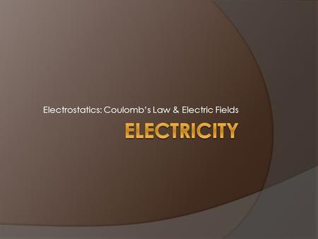 Electrostatics: Coulomb’s Law & Electric Fields. Electric Charges  There are two kinds of charges: positive (+) and negative (-), with the following.