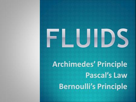 Fluids Archimedes’ Principle Pascal’s Law Bernoulli’s Principle