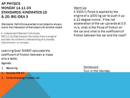 AP PHYSICS MONDAY 14.11.03 STANDARDS: KINEMATICS 1D & 2D: BIG IDEA 3 Agenda: 1.Warm Up 2.Review HW #5 3.Understanding Friction Lab Homework Turn in HW.