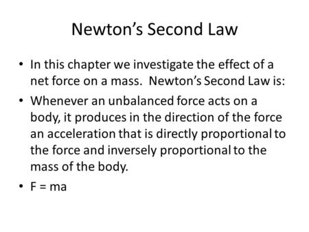 Newton’s Second Law In this chapter we investigate the effect of a net force on a mass. Newton’s Second Law is: Whenever an unbalanced force acts on a.
