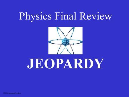 Physics Final Review JEOPARDY S2C06 Jeopardy Review.