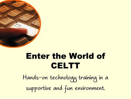 Enter the World of CELTT Hands-on technology training in a supportive and fun environment.