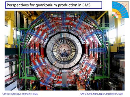 1 Perspectives for quarkonium production in CMS Carlos Lourenço, on behalf of CMSQWG 2008, Nara, Japan, December 2008.