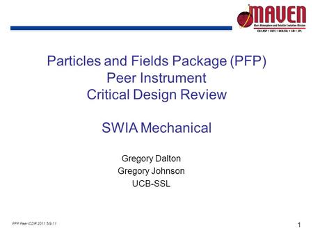 1 PFP Peer iCDR 2011 5/9-11 Particles and Fields Package (PFP) Peer Instrument Critical Design Review SWIA Mechanical Gregory Dalton Gregory Johnson UCB-SSL.