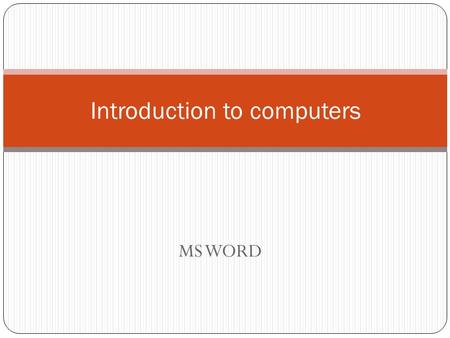 MS WORD Introduction to computers. Starting Microsoft Word 2007 Start >> All programs >> Microsoft Office>> Microsoft Office Word 2007. At desktop>>mouse.