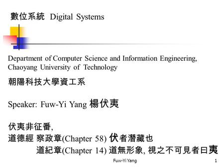 Fuw-Yi Yang1 數位系統 Digital Systems Department of Computer Science and Information Engineering, Chaoyang University of Technology 朝陽科技大學資工系 Speaker: Fuw-Yi.