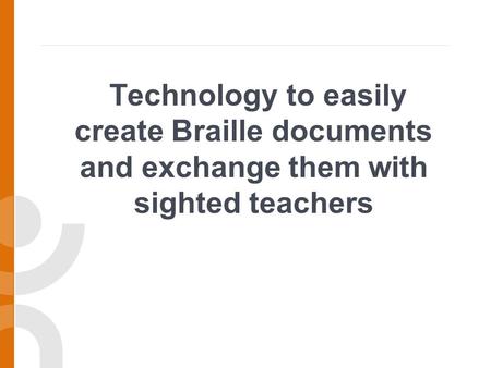 Technology to easily create Braille documents and exchange them with sighted teachers.