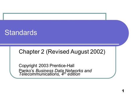 1 Standards Chapter 2 (Revised August 2002) Copyright 2003 Prentice-Hall Panko’s Business Data Networks and Telecommunications, 4 th edition.
