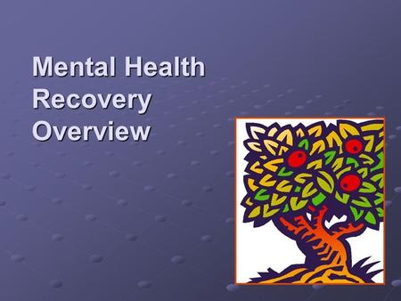 Mental Health Recovery Overview. History 1993 Mental Health dialogues/forums were held around the state with consumers, family members, providers, and.