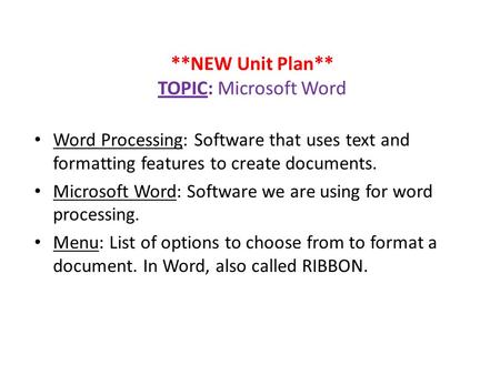 **NEW Unit Plan** TOPIC: Microsoft Word Word Processing: Software that uses text and formatting features to create documents. Microsoft Word: Software.