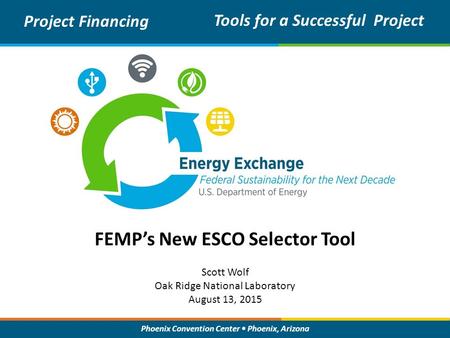 Phoenix Convention Center Phoenix, Arizona FEMP’s New ESCO Selector Tool Project Financing Tools for a Successful Project Scott Wolf Oak Ridge National.