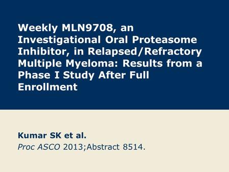 Weekly MLN9708, an Investigational Oral Proteasome Inhibitor, in Relapsed/Refractory Multiple Myeloma: Results from a Phase I Study After Full Enrollment.