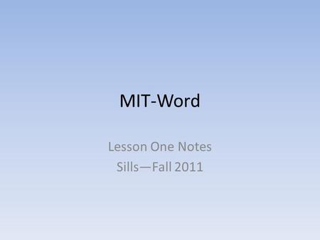 MIT-Word Lesson One Notes Sills—Fall 2011. Word Application MS Word 2010 is a type of Word Processor Word Processing software is designed primarily for.