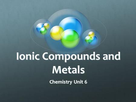Ionic Compounds and Metals Chemistry Unit 6 Main Ideas Ions are formed when atoms gain or lose valence electrons to achieve a stable octet electron configuration.