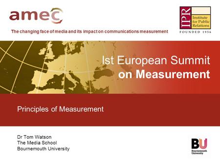 The changing face of media and its impact on communications measurement lst European Summit on Measurement Principles of Measurement Dr Tom Watson The.