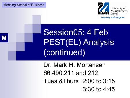 Session05: 4 Feb PEST(EL) Analysis (continued) Dr. Mark H. Mortensen 66.490.211 and 212 Tues &Thurs 2:00 to 3:15 3:30 to 4:45 Manning School of Business.