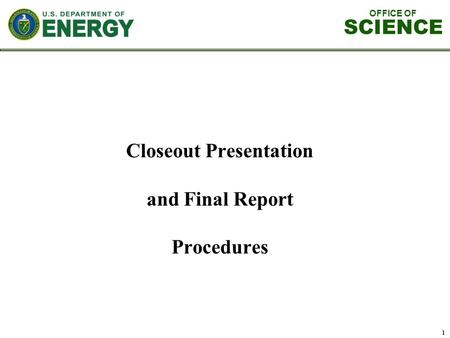 OFFICE OF SCIENCE 1 Closeout Presentation and Final Report Procedures.