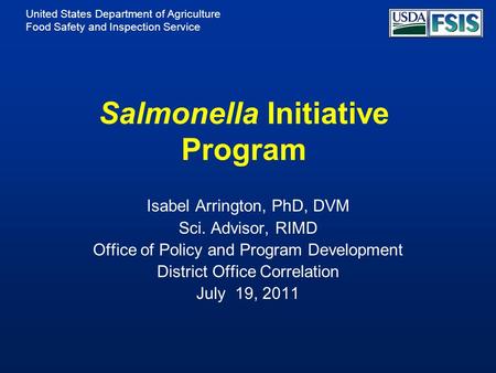United States Department of Agriculture Food Safety and Inspection Service Salmonella Initiative Program Isabel Arrington, PhD, DVM Sci. Advisor, RIMD.
