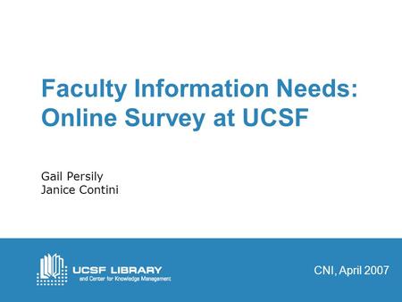 Faculty Information Needs: Online Survey at UCSF Gail Persily Janice Contini CNI, April 2007.