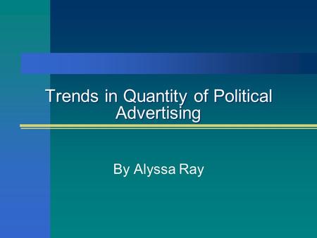 Trends in Quantity of Political Advertising By Alyssa Ray.