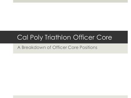 Cal Poly Triathlon Officer Core A Breakdown of Officer Core Positions.