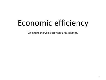 Economic efficiency Who gains and who loses when prices change? 1.