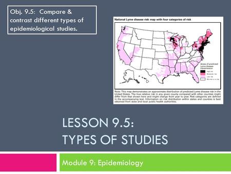 LESSON 9.5: TYPES OF STUDIES Module 9: Epidemiology Obj. 9.5: Compare & contrast different types of epidemiological studies.
