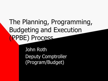 The Planning, Programming, Budgeting and Execution (PPBE) Process John Roth Deputy Comptroller (Program/Budget)