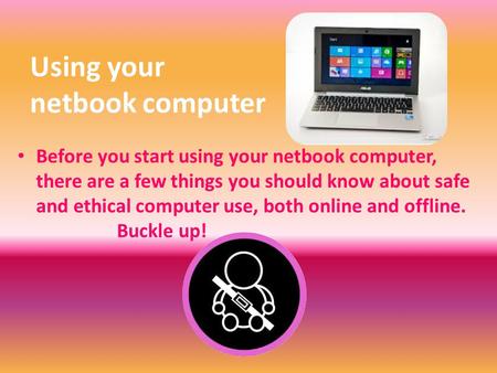 Using your netbook computer Before you start using your netbook computer, there are a few things you should know about safe and ethical computer use, both.