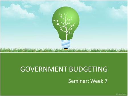 GOVERNMENT BUDGETING Seminar: Week 7. To Do List Catch-Up, Catch-Up There is no written assignment this week so use your time to complete missing assignments.