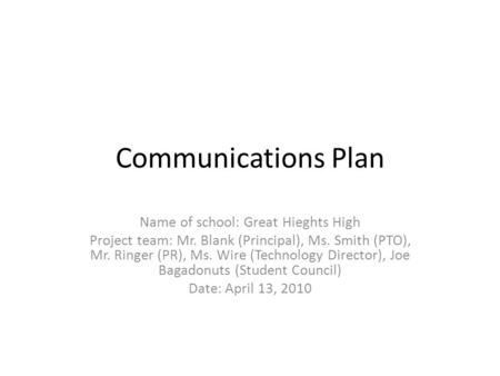 Communications Plan Name of school: Great Hieghts High Project team: Mr. Blank (Principal), Ms. Smith (PTO), Mr. Ringer (PR), Ms. Wire (Technology Director),