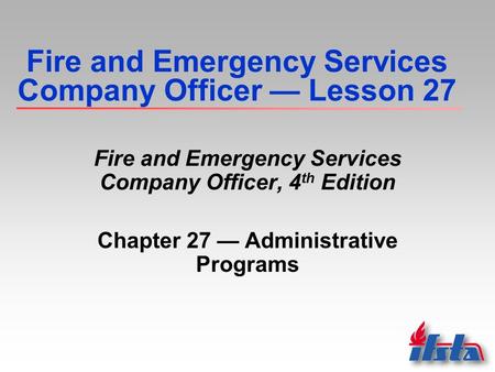 Fire and Emergency Services Company Officer — Lesson 27 Fire and Emergency Services Company Officer, 4 th Edition Chapter 27 — Administrative Programs.