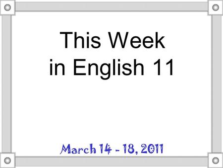 This Week in English 11 March 14 - 18, 2011. Monday Remember what your advice to yourself last semester was about your next term paper? How can you follow.
