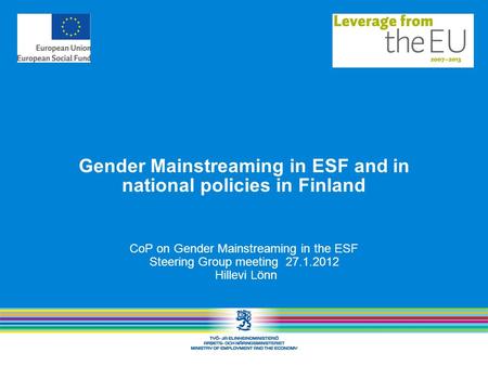 Gender Mainstreaming in ESF and in national policies in Finland CoP on Gender Mainstreaming in the ESF Steering Group meeting 27.1.2012 Hillevi Lönn.
