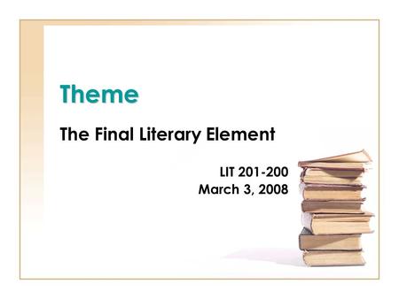 Theme The Final Literary Element LIT 201-200 March 3, 2008.