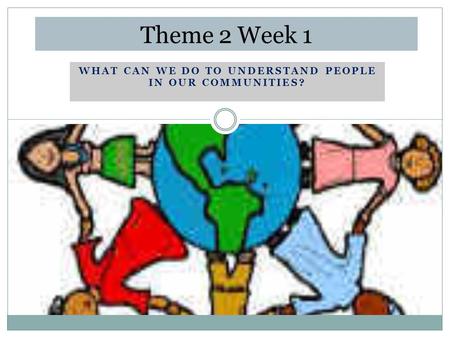 WHAT CAN WE DO TO UNDERSTAND PEOPLE IN OUR COMMUNITIES? Theme 2 Week 1.