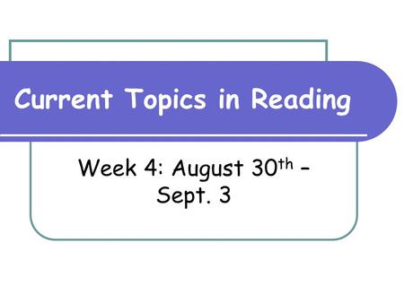 Current Topics in Reading Week 4: August 30 th – Sept. 3.