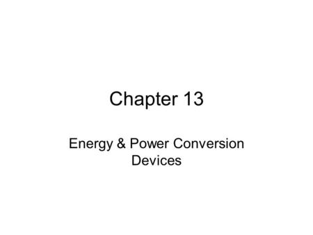 Chapter 13 Energy & Power Conversion Devices. Objectives Devices used to convert one form of energy or power into other forms of energy or power. New.