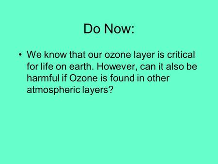 Do Now: We know that our ozone layer is critical for life on earth. However, can it also be harmful if Ozone is found in other atmospheric layers?