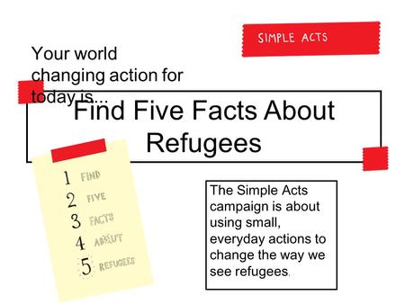 The Simple Acts campaign is about using small, everyday actions to change the way we see refugees. Find Five Facts About Refugees Your world changing action.