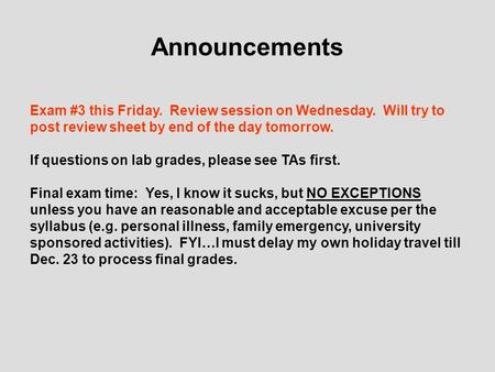 Announcements Exam #3 this Friday. Review session on Wednesday. Will try to post review sheet by end of the day tomorrow. If questions on lab grades, please.