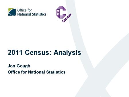 2011 Census: Analysis Jon Gough Office for National Statistics.