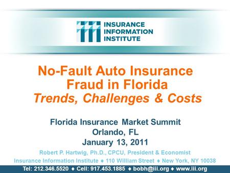 No-Fault Auto Insurance Fraud in Florida Trends, Challenges & Costs Florida Insurance Market Summit Orlando, FL January 13, 2011 Robert P. Hartwig, Ph.D.,