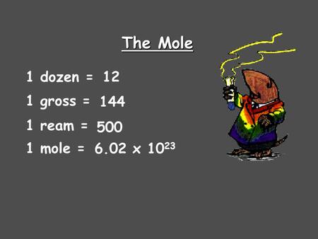 The Mole 1 dozen = 12 1 gross = 144 1 ream = 500 1 mole = 6.02 x 1023.