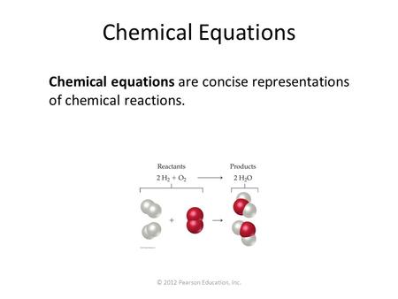 © 2012 Pearson Education, Inc. Chemical Equations Chemical equations are concise representations of chemical reactions.