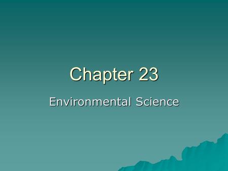 Chapter 23 Environmental Science. 23.1 Humans and the Environment  Environmental science is the study of the relationships between humans and the Earth.