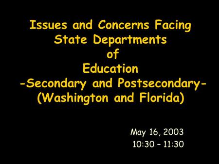 Issues and Concerns Facing State Departments of Education -Secondary and Postsecondary- (Washington and Florida) May 16, 2003 10:30 – 11:30.