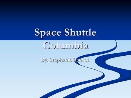 Space Shuttle Columbia By: Stephanie Benson. The Space Shuttle Columbia.