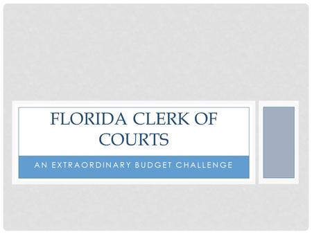 AN EXTRAORDINARY BUDGET CHALLENGE FLORIDA CLERK OF COURTS.