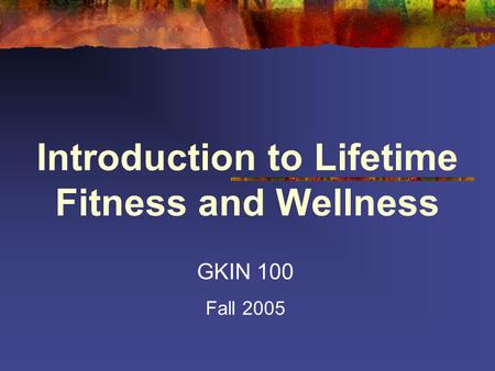 Introduction to Lifetime Fitness and Wellness GKIN 100 Fall 2005.